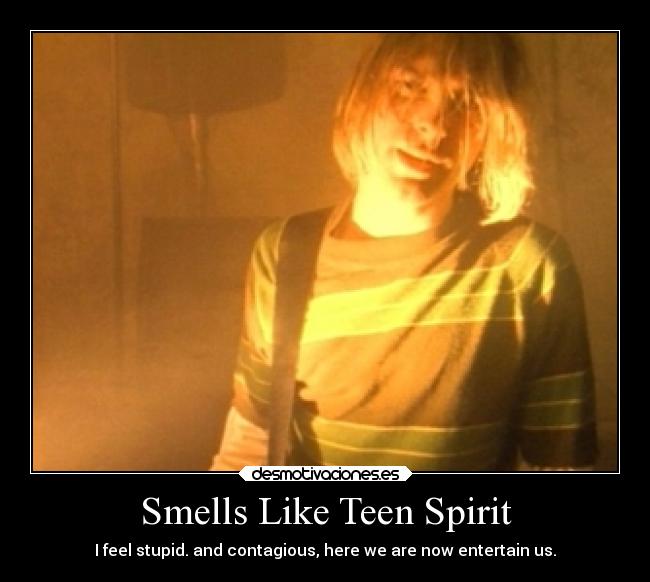 Smells Like Teen Spirit - I feel stupid. and contagious, here we are now entertain us.