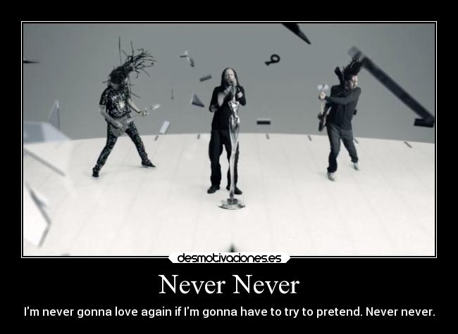 Never Never - Im never gonna love again if Im gonna have to try to pretend. Never never.