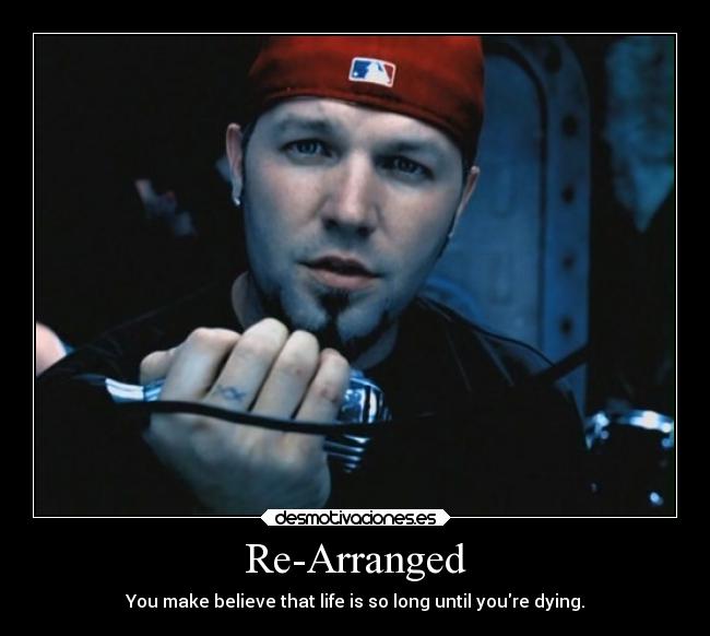 Re-Arranged - You make believe that life is so long until youre dying.