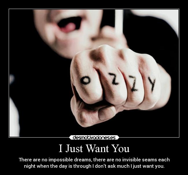 I Just Want You - There are no impossible dreams, there are no invisible seams each
night when the day is through I dont ask much I just want you.