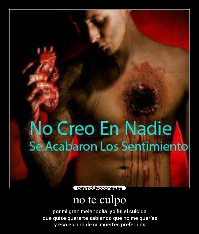 no te culpo - por mi gran melancolía. yo fui el suicida
que quise quererte sabiendo que no me querías
y esa es una de mi muertes preferidas