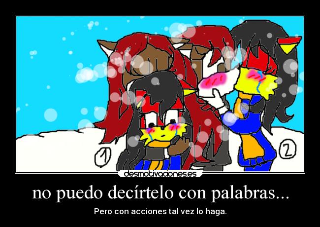 no puedo decírtelo con palabras... - Pero con acciones tal vez lo haga.