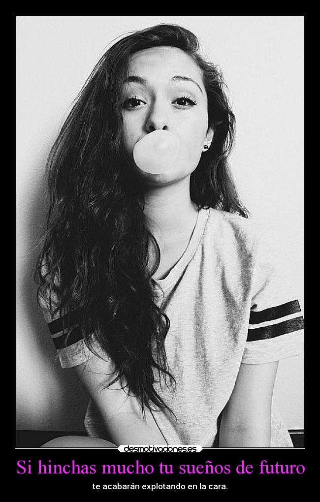 Si hinchas mucho tu sueños de futuro -