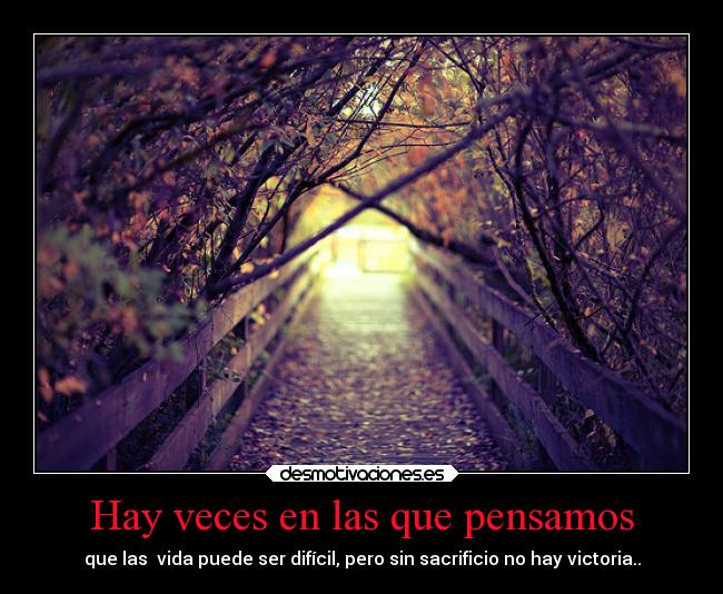 Hay veces en las que pensamos - que las vida puede ser difícil, pero sin sacrificio no hay victoria..