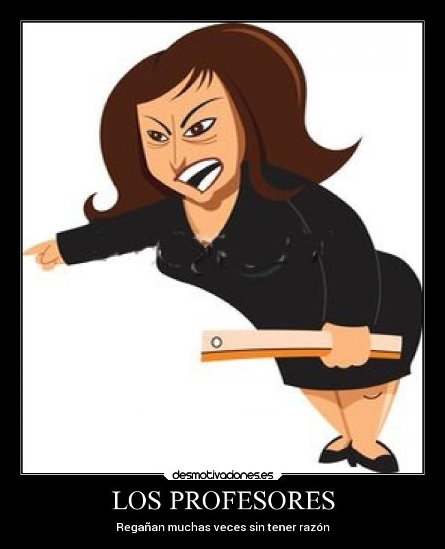 LOS PROFESORES - Regañan muchas veces sin tener razón