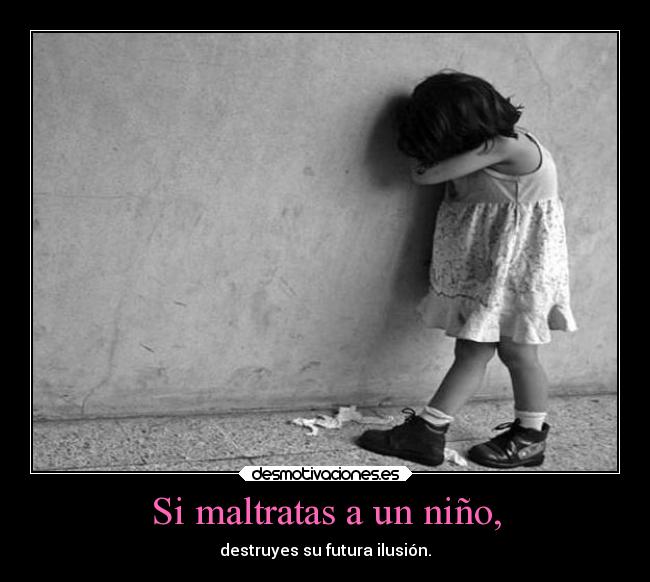 Si maltratas a un niño, -