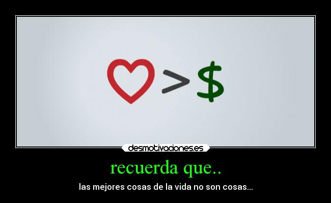 recuerda que.. - las mejores cosas de la vida no son cosas...