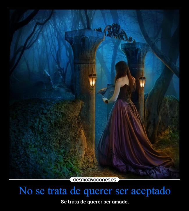 No se trata de querer ser aceptado - Se trata de querer ser amado.