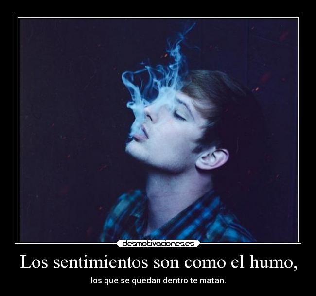 Los sentimientos son como el humo, - los que se quedan dentro te matan.