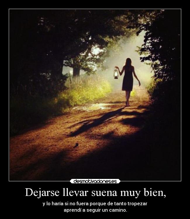 Dejarse llevar suena muy bien, - y lo haría si no fuera porque de tanto tropezar
aprendí a seguir un camino.