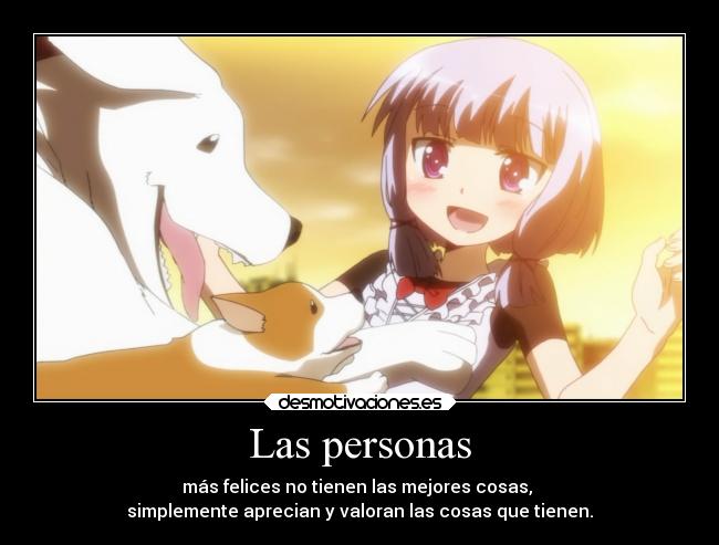 Las personas - más felices no tienen las mejores cosas,
simplemente aprecian y valoran las cosas que tienen.