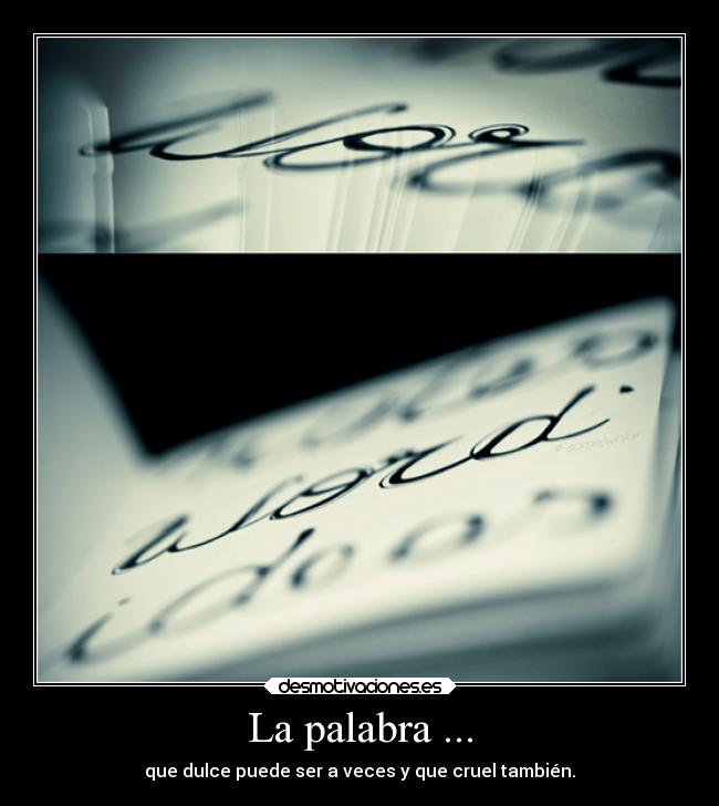 La palabra ... - que dulce puede ser a veces y que cruel también.