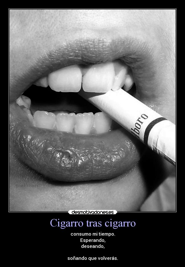 Cigarro tras cigarro - consumo mi tiempo.
Esperando,
deseando,
soñando que volverás.