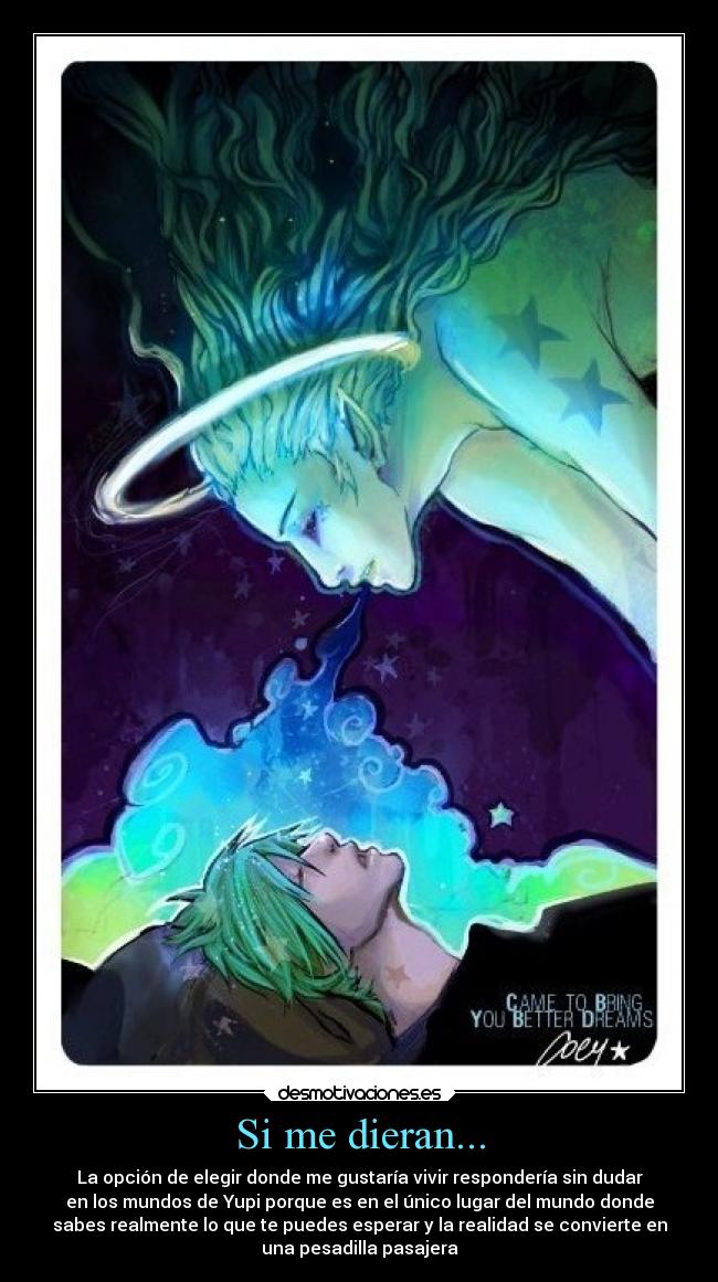 Si me dieran... - La opción de elegir donde me gustaría vivir respondería sin dudar
en los mundos de Yupi porque es en el único lugar del mundo donde
sabes realmente lo que te puedes esperar y la realidad se convierte en
una pesadilla pasajera