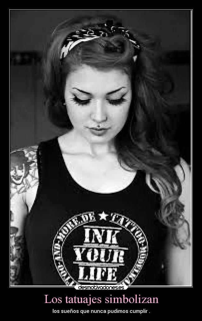 Los tatuajes simbolizan - los sueños que nunca pudimos cumplir .