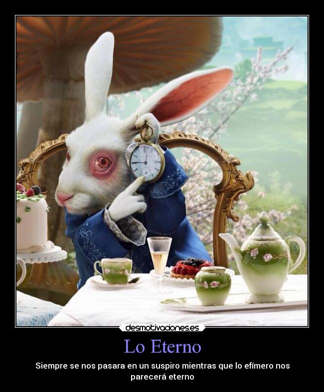 Lo Eterno - Siempre se nos pasara en un suspiro mientras que lo efímero nos
parecerá eterno