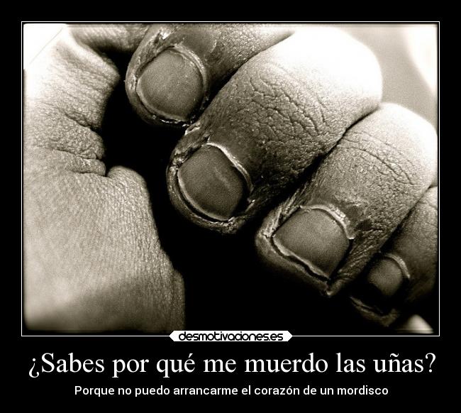 ¿Sabes por qué me muerdo las uñas? -