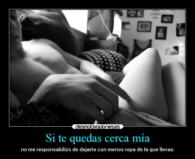 Si te quedas cerca mía -
