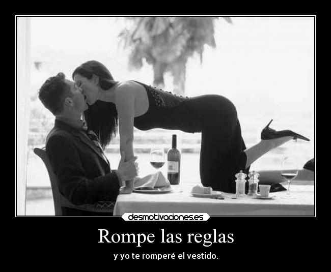 Rompe las reglas - y yo te romperé el vestido.