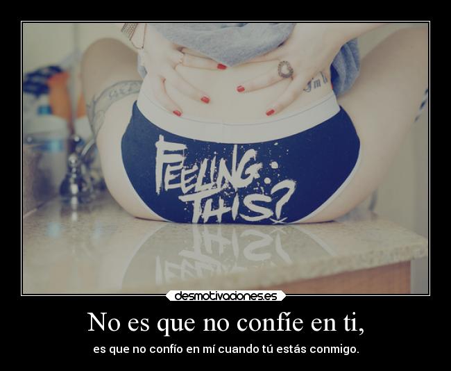 No es que no confíe en ti, - es que no confío en mí cuando tú estás conmigo.