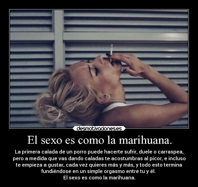 El sexo es como la marihuana. -