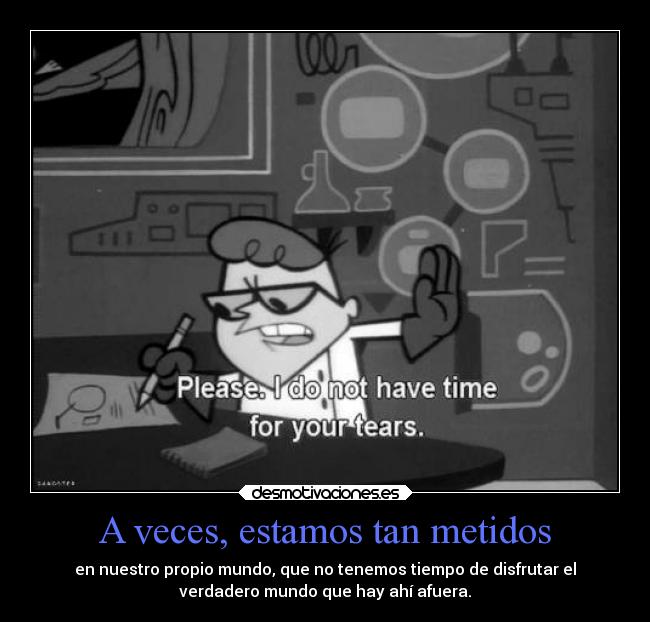 A veces, estamos tan metidos -