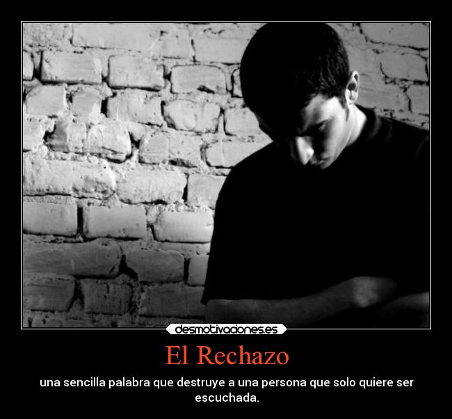 El Rechazo - una sencilla palabra que destruye a una persona que solo quiere ser
escuchada.