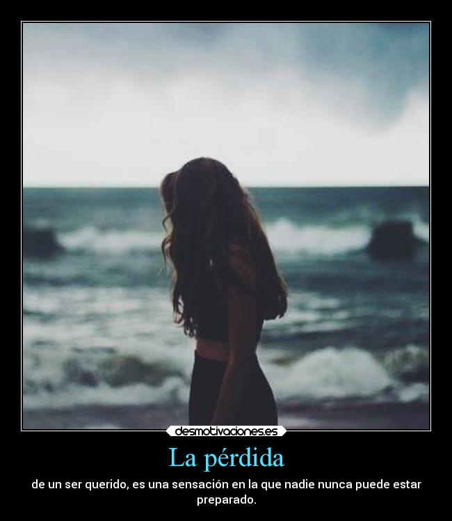 La pérdida - de un ser querido, es una sensación en la que nadie nunca puede estar
preparado.