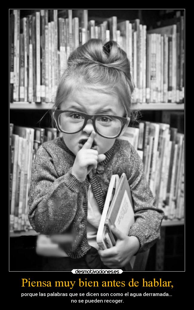 Piensa muy bien antes de hablar, - 