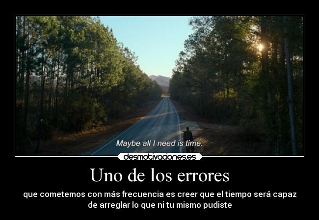 Uno de los errores - que cometemos con más frecuencia es creer que el tiempo será capaz
de arreglar lo que ni tu mismo pudiste