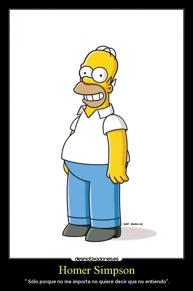 Homer Simpson -  Sólo porque no me importa no quiere decir que no entiendo.