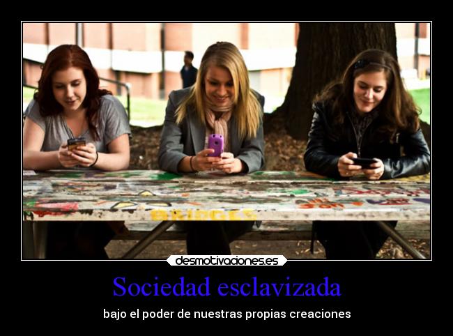 Sociedad esclavizada - bajo el poder de nuestras propias creaciones