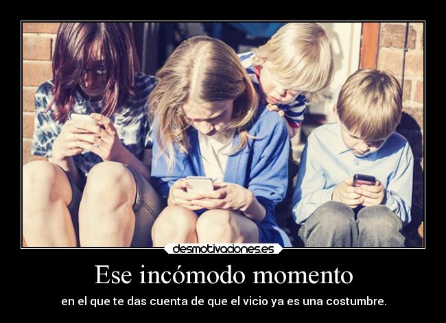 Ese incómodo momento - en el que te das cuenta de que el vicio ya es una costumbre.