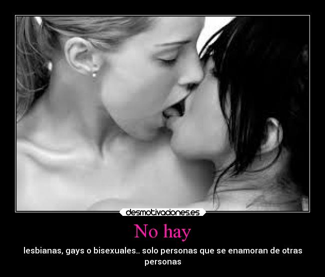 No hay - lesbianas, gays o bisexuales.. solo personas que se enamoran de otras
personas