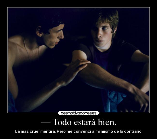 — Todo estará bien. - La más cruel mentira. Pero me convencí a mí mismo de lo contrario.