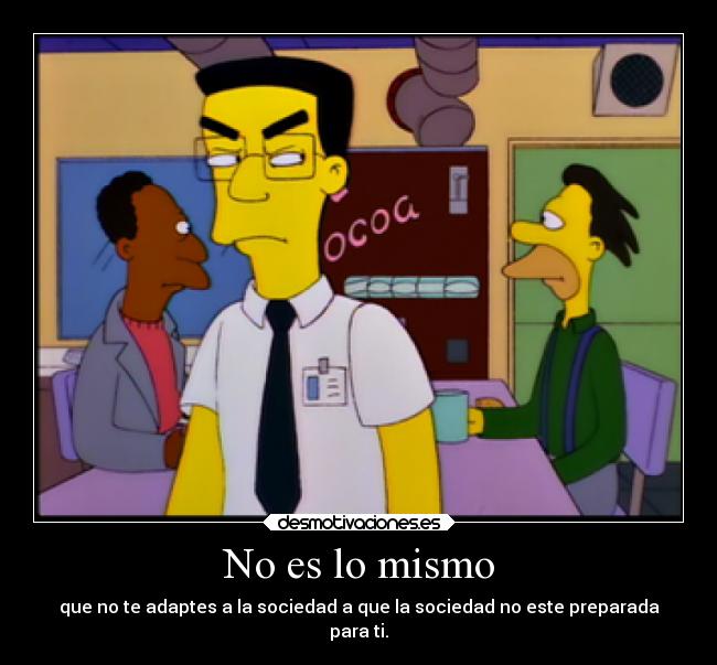 No es lo mismo - que no te adaptes a la sociedad a que la sociedad no este preparada
para ti.