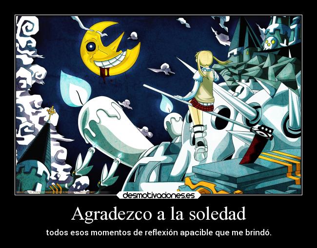 Agradezco a la soledad - todos esos momentos de reflexión apacible que me brindó.