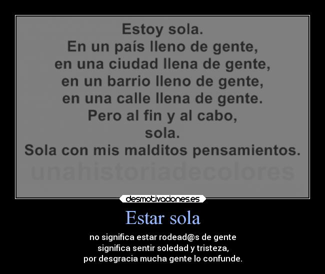 Estar sola - no significa estar rodead@s de gente
significa sentir soledad y tristeza,
por desgracia mucha gente lo confunde.