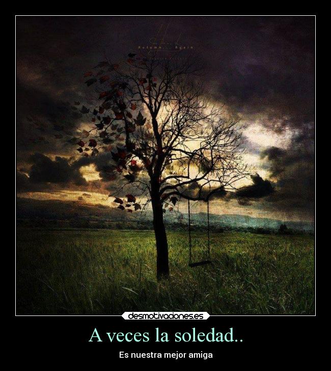 A veces la soledad.. - Es nuestra mejor amiga
