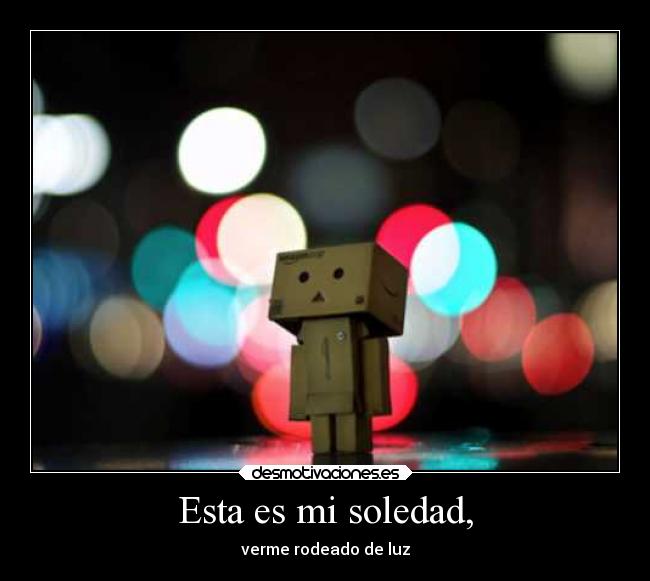 Esta es mi soledad, -