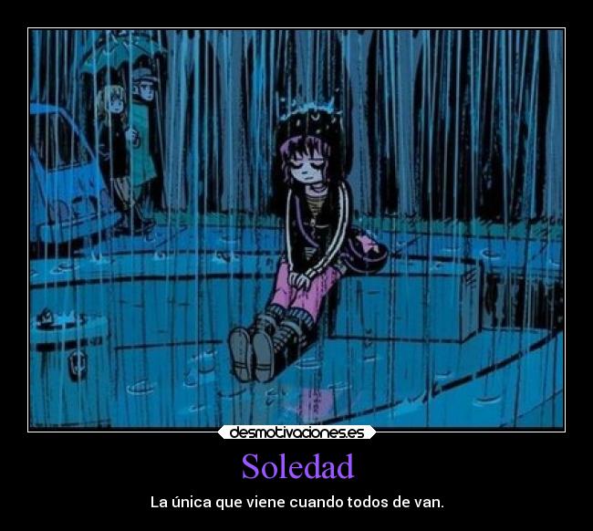 Soledad - La única que viene cuando todos de van.