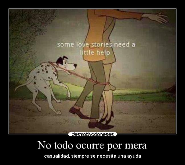 No todo ocurre por mera - casualidad, siempre se necesita una ayuda
