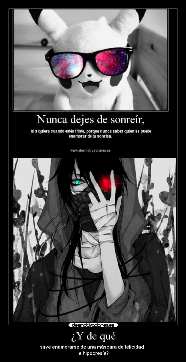 ¿Y de qué - sirve enamorarse de una máscara de felícidad
e hipocresía?