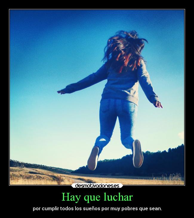 Hay que luchar - por cumplir todos los sueños por muy pobres que sean.