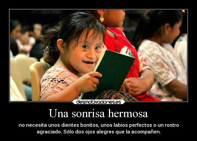 Una sonrisa hermosa - no necesita unos dientes bonitos, unos labios perfectos o un rostro
agraciado. Sólo dos ojos alegres que la acompañen.