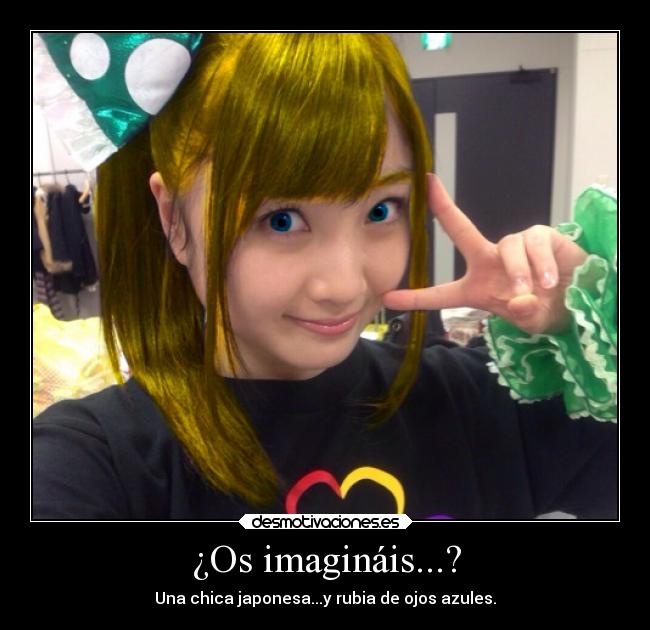 ¿Os imagináis...? - Una chica japonesa...y rubia de ojos azules.