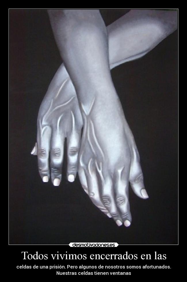 Todos vivimos encerrados en las - celdas de una prisión. Pero algunos de nosotros somos afortunados.
Nuestras celdas tienen ventanas