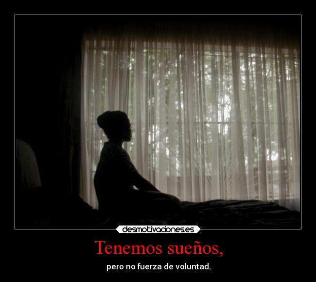 Tenemos sueños, - pero no fuerza de voluntad.
