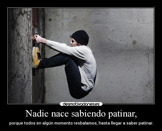 Nadie nace sabiendo patinar, -