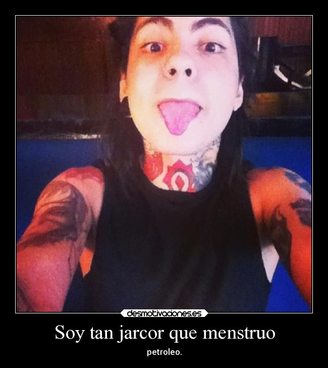 Soy tan jarcor que menstruo - 